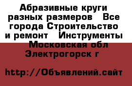 Абразивные круги разных размеров - Все города Строительство и ремонт » Инструменты   . Московская обл.,Электрогорск г.